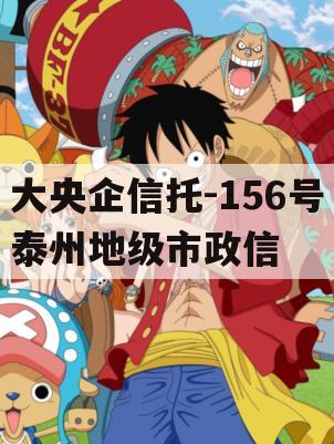 大央企信托-156号泰州地级市政信 大央企信托-156号泰州地级市政信