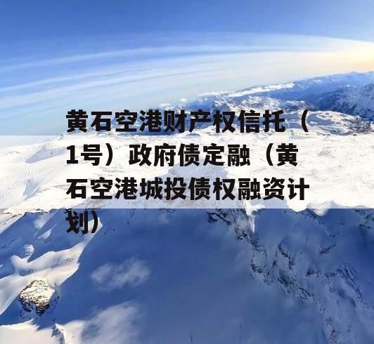 黄石空港财产权信托（1号）政府债定融（黄石空港城投债权融资计划）