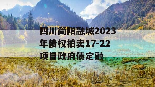 四川简阳融城2023年债权拍卖17-22项目政府债定融