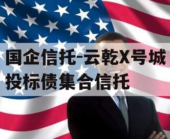 国企信托-云乾X号城投标债集合信托 国企信托-云乾X号城投标债集合信托