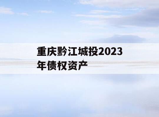 重庆黔江城投2023年债权资产