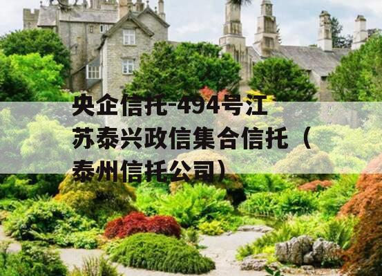 央企信托-494号江苏泰兴政信集合信托（泰州信托公司）