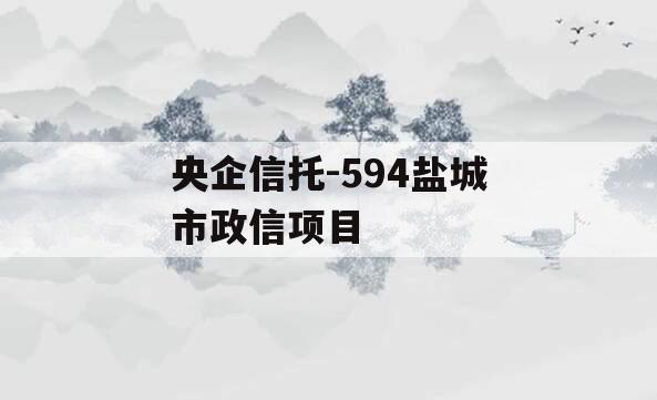 央企信托-594盐城市政信项目 央企信托-594盐城市政信项目