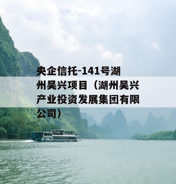 央企信托-141号湖州吴兴项目（湖州吴兴产业投资发展集团有限公司）