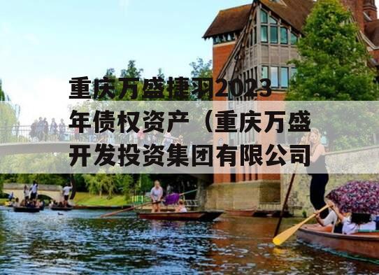 重庆万盛捷羽2023年债权资产（重庆万盛开发投资集团有限公司）