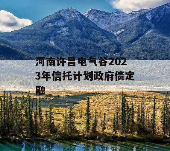 河南许昌电气谷2023年信托计划政府债定融
