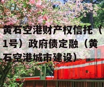 黄石空港财产权信托（1号）政府债定融（黄石空港城市建设）