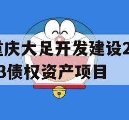 重庆大足开发建设2023债权资产项目 重庆大足开发建设2023债权资产项目
