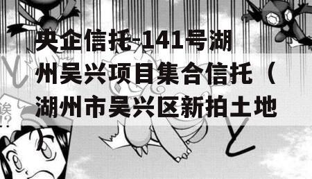 央企信托-141号湖州吴兴项目集合信托（湖州市吴兴区新拍土地）