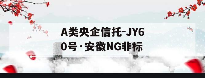 A类央企信托-JY60号·安徽NG非标