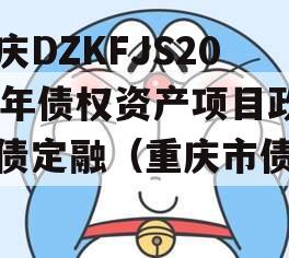 重庆DZKFJS2023年债权资产项目政府债定融（重庆市债务）
