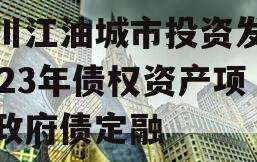 四川江油城市投资发展2023年债权资产项目政府债定融 四川江油城市投资发展2023年债权资产项目政府债定融