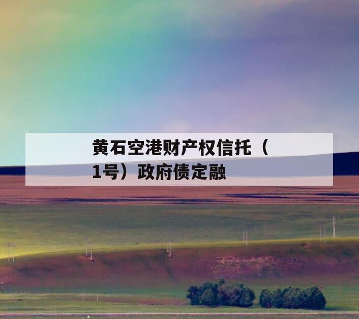 黄石空港财产权信托（1号）政府债定融