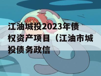 江油城投2023年债权资产项目（江油市城投债务政信
）