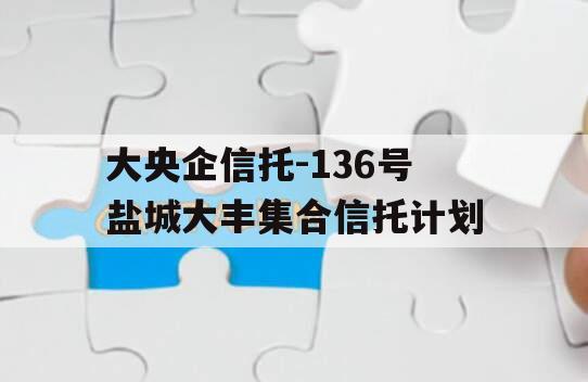 大央企信托-136号盐城大丰集合信托计划