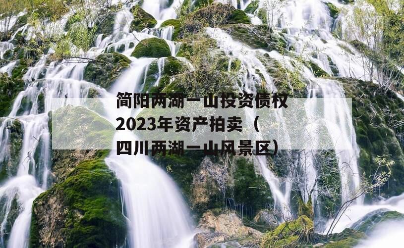 简阳两湖一山投资债权2023年资产拍卖（四川两湖一山风景区）