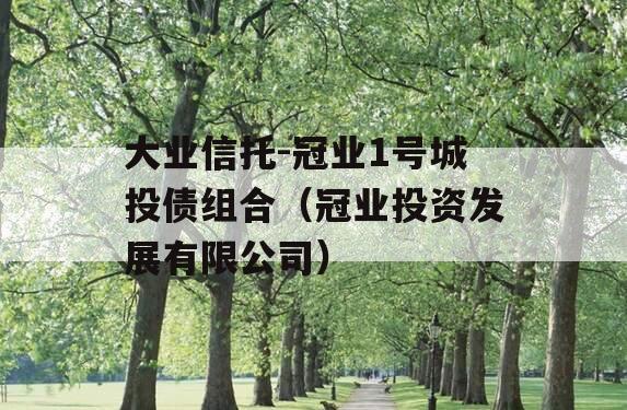 大业信托-冠业1号城投债组合（冠业投资发展有限公司）