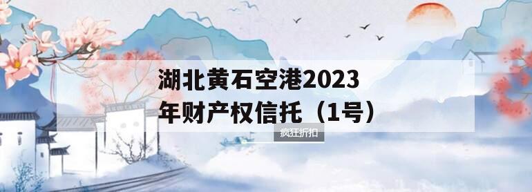 湖北黄石空港2023年财产权信托（1号）