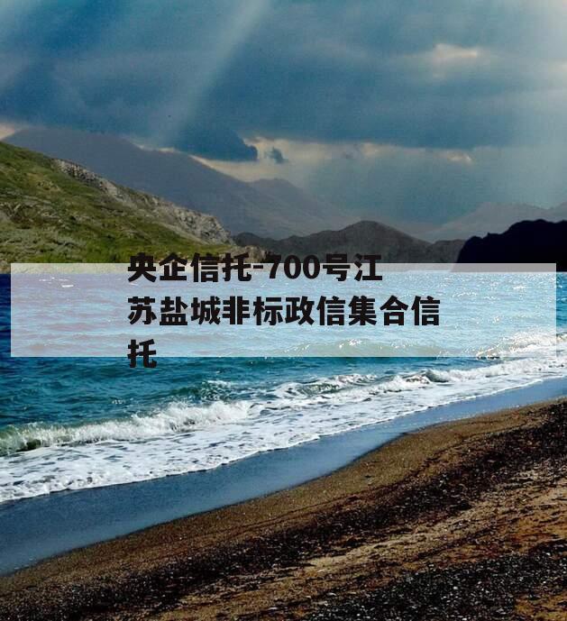 央企信托-700号江苏盐城非标政信集合信托