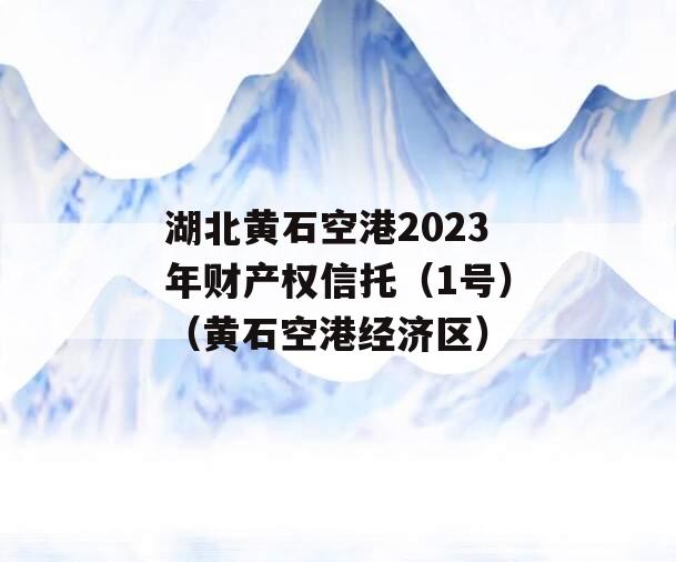 湖北黄石空港2023年财产权信托（1号）（黄石空港经济区）