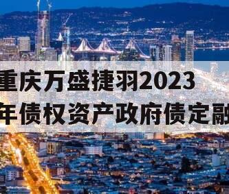 重庆万盛捷羽2023年债权资产政府债定融