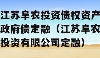 江苏阜农投资债权资产政府债定融（江苏阜农投资有限公司定融）