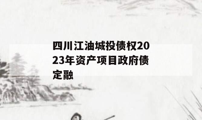 四川江油城投债权2023年资产项目政府债定融