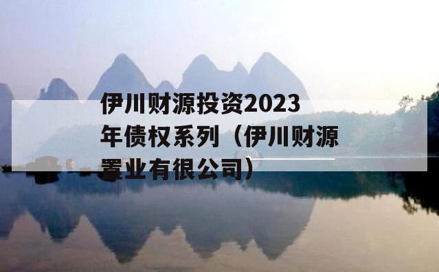 伊川财源投资2023年债权系列（伊川财源置业有很公司）
