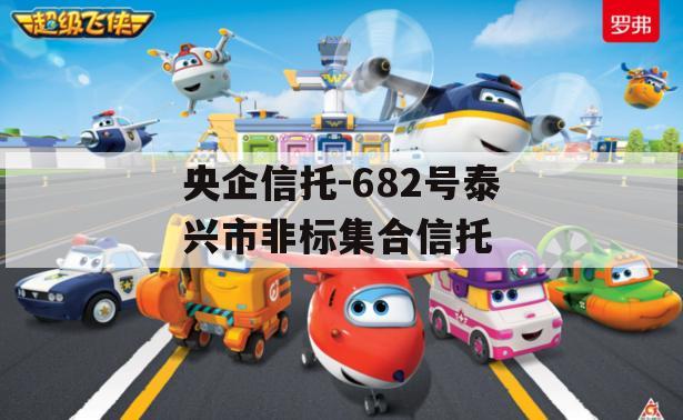 央企信托-682号泰兴市非标集合信托 央企信托-682号泰兴市非标集合信托