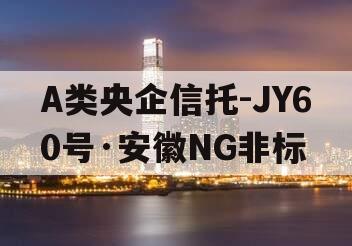 A类央企信托-JY60号·安徽NG非标