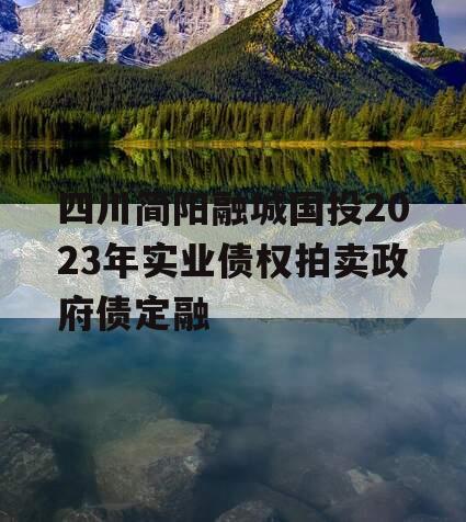 四川简阳融城国投2023年实业债权拍卖政府债定融