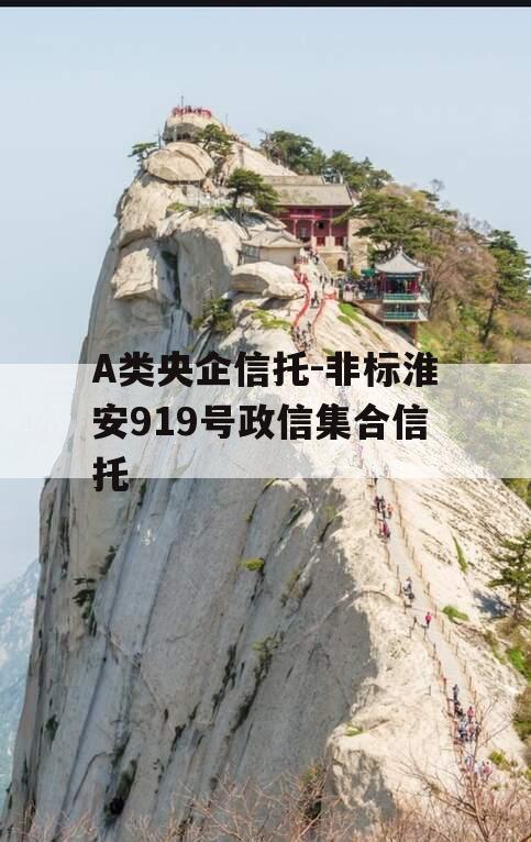 A类央企信托-非标淮安919号政信集合信托 A类央企信托-非标淮安919号政信集合信托