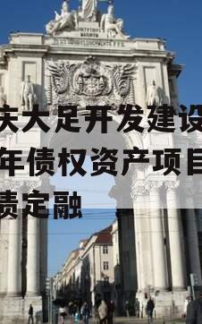 重庆大足开发建设2023年债权资产项目政府债定融 重庆大足开发建设2023年债权资产项目政府债定融