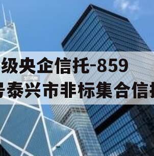 A级央企信托-859号泰兴市非标集合信托