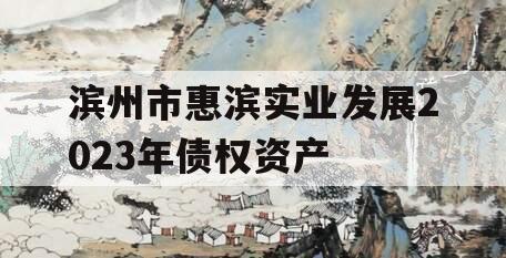 滨州市惠滨实业发展2023年债权资产