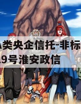A类央企信托-非标919号淮安政信 A类央企信托-非标919号淮安政信