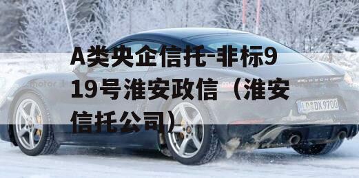 A类央企信托-非标919号淮安政信（淮安信托公司）