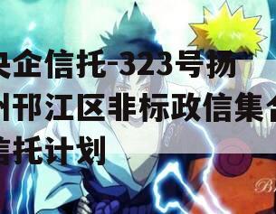 央企信托-323号扬州邗江区非标政信集合信托计划 央企信托-323号扬州邗江区非标政信集合信托计划