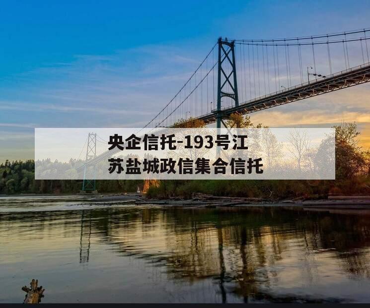 央企信托-193号江苏盐城政信集合信托