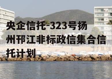 央企信托-323号扬州邗江非标政信集合信托计划