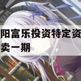 绵阳富乐投资特定资产拍卖一期 绵阳富乐投资特定资产拍卖一期