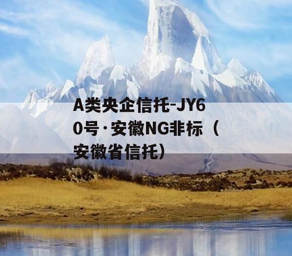 A类央企信托-JY60号·安徽NG非标（安徽省信托）