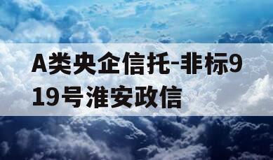 A类央企信托-非标919号淮安政信
