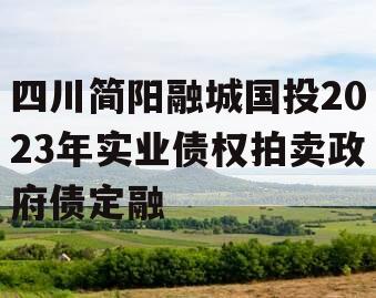 四川简阳融城国投2023年实业债权拍卖政府债定融