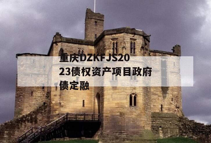 重庆DZKFJS2023债权资产项目政府债定融