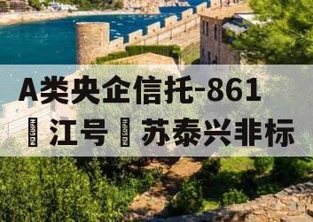 A类央企信托-861‮江号‬苏泰兴非标