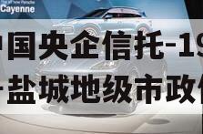 中国央企信托-199号盐城地级市政信