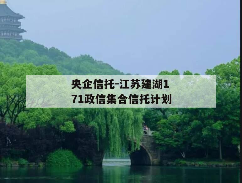 央企信托-江苏建湖171政信集合信托计划 央企信托-江苏建湖171政信集合信托计划