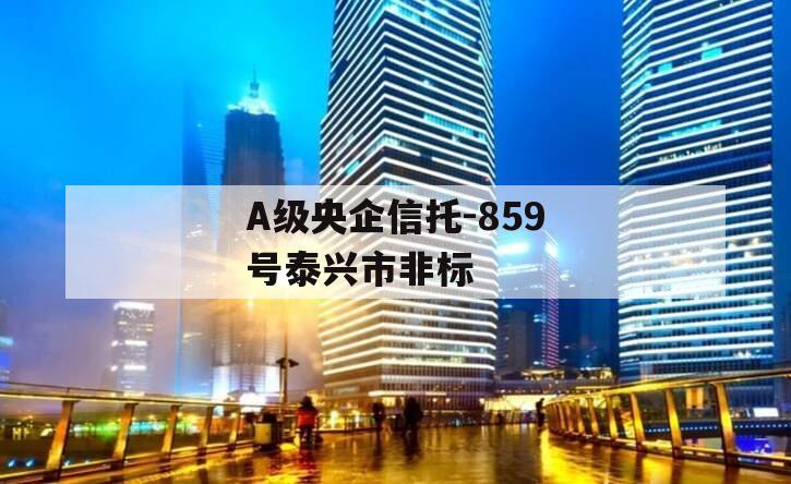 A级央企信托-859号泰兴市非标