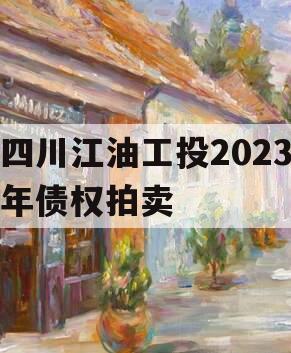 四川江油工投2023年债权拍卖 四川江油工投2023年债权拍卖